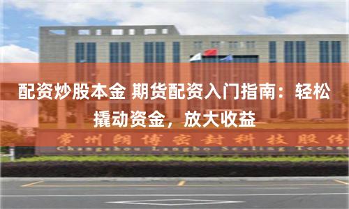 配資炒股本金 期貨配資入門指南：輕松撬動資金，放大收益