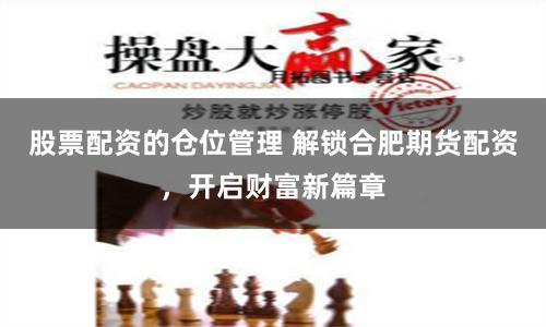 股票配資的倉位管理 解鎖合肥期貨配資，開啟財富新篇章