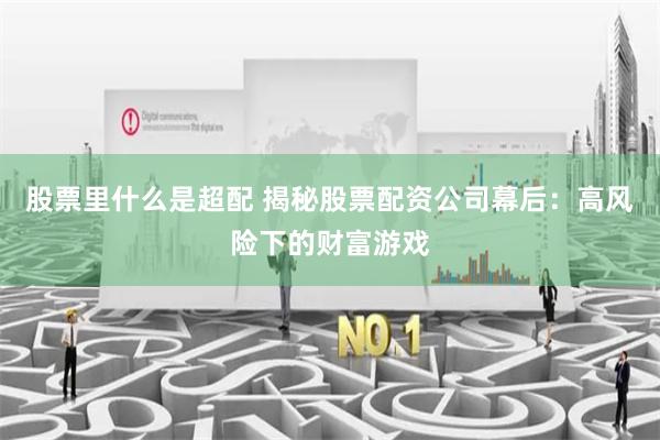 股票里什么是超配 揭秘股票配資公司幕后：高風險下的財富游戲