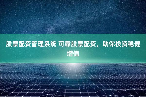 股票配資管理系統 可靠股票配資，助你投資穩健增值