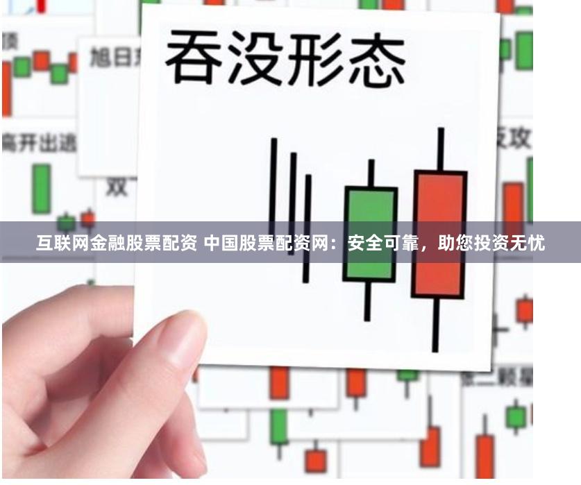 互聯(lián)網(wǎng)金融股票配資 中國股票配資網(wǎng)：安全可靠，助您投資無憂