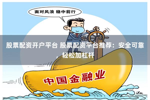 股票配資開戶平臺(tái) 股票配資平臺(tái)推薦：安全可靠，輕松加杠桿
