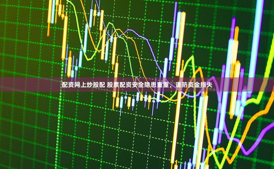 配資網上炒股配 股票配資安全隱患重重，謹防資金損失