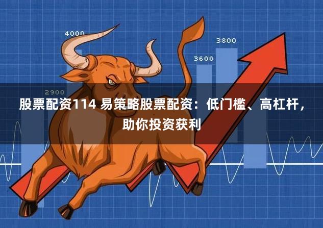 股票配資114 易策略股票配資：低門檻、高杠桿，助你投資獲利