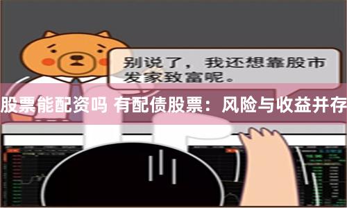 股票能配資嗎 有配債股票：風險與收益并存