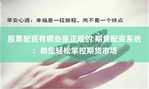 股票配資有哪些是正規(guī)的 期貨配資系統(tǒng)：助您輕松掌控期貨市場