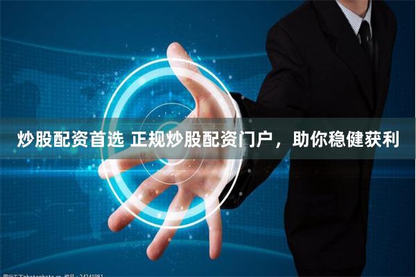 炒股配資首選 正規炒股配資門戶，助你穩健獲利