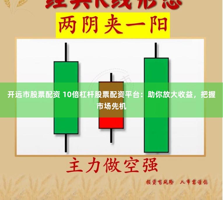 開遠市股票配資 10倍杠桿股票配資平臺：助你放大收益，把握市場先機