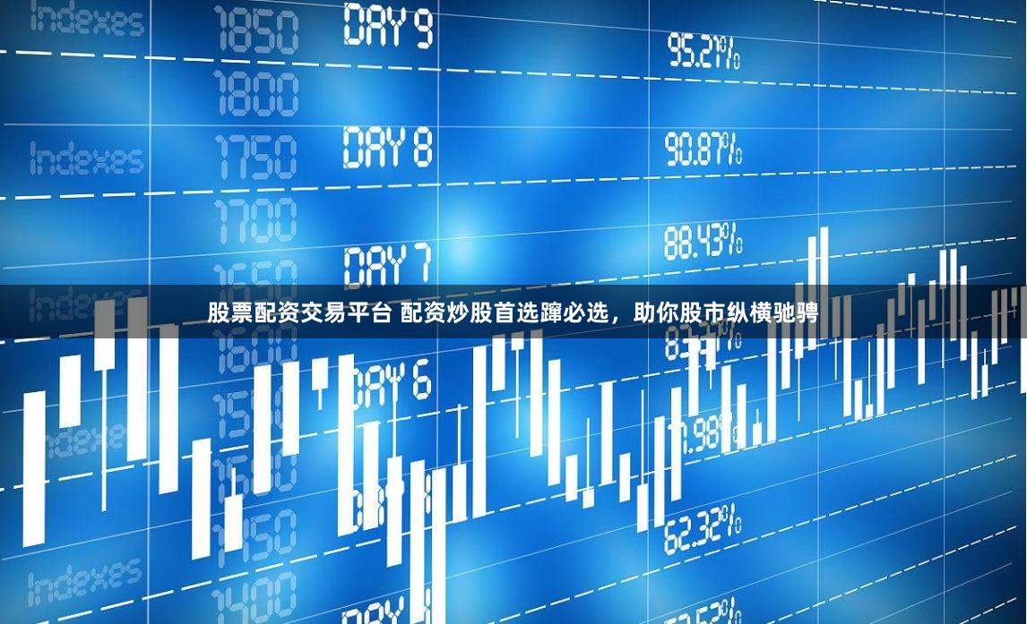 股票配資交易平臺 配資炒股首選躥必選，助你股市縱橫馳騁