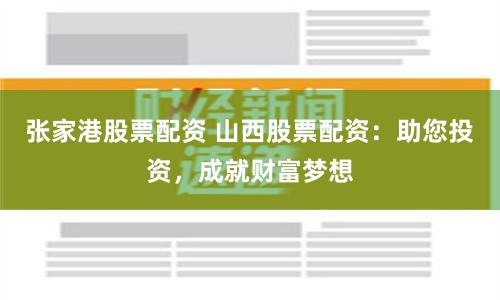 張家港股票配資 山西股票配資：助您投資，成就財富夢想