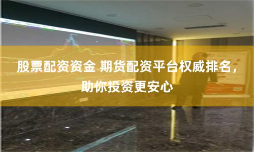 股票配資資金 期貨配資平臺權威排名，助你投資更安心