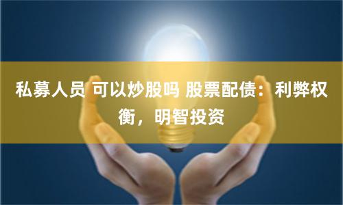 私募人員 可以炒股嗎 股票配債：利弊權(quán)衡，明智投資
