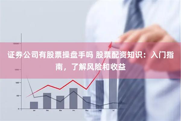 證券公司有股票操盤手嗎 股票配資知識(shí)：入門指南，了解風(fēng)險(xiǎn)和收益