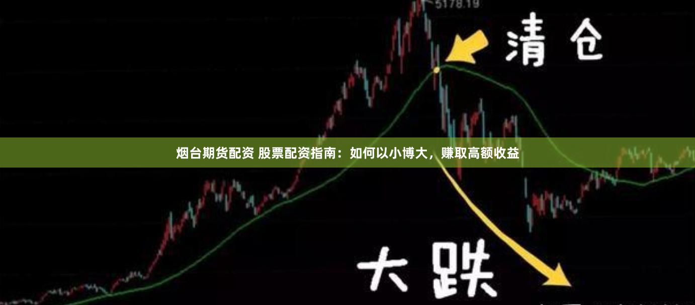 煙臺(tái)期貨配資 股票配資指南：如何以小博大，賺取高額收益