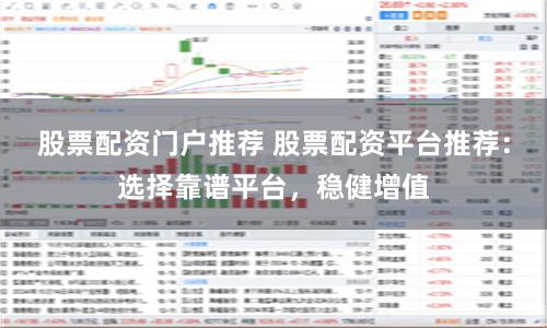 股票配資門戶推薦 股票配資平臺(tái)推薦：選擇靠譜平臺(tái)，穩(wěn)健增值