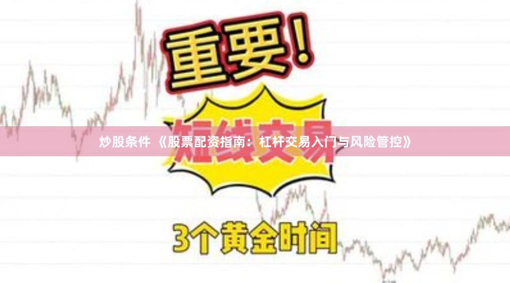 炒股條件 《股票配資指南：杠桿交易入門與風(fēng)險(xiǎn)管控》