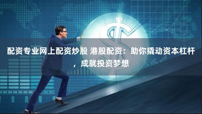 配資專業網上配資炒股 港股配資：助你撬動資本杠桿，成就投資夢想